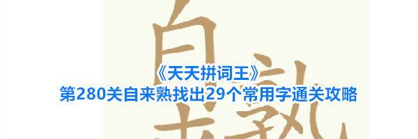 《天天拼词王》第280关自来熟找出29个常用字通关攻略