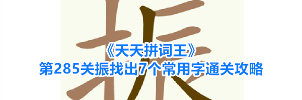 《天天拼词王》第285关振找出7个常用字通关攻略