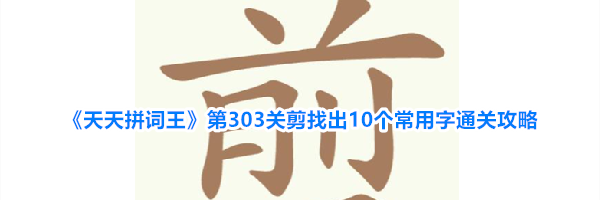《天天拼词王》第303关剪找出10个常用字通关攻略