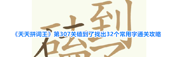 《天天拼词王》第307关磕到了找出32个常用字通关攻略