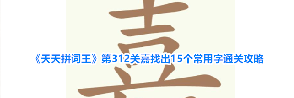 《天天拼词王》第312关嘉找出15个常用字通关攻略