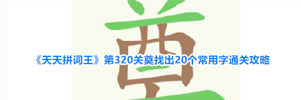 《天天拼词王》第320关奠找出20个常用字通关攻略