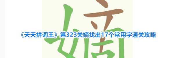 《天天拼词王》第323关嫡找出17个常用字通关攻略