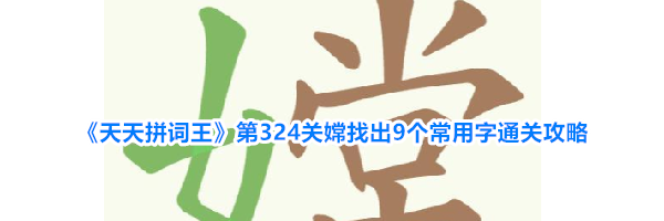 《天天拼词王》第324关嫦找出9个常用字通关攻略