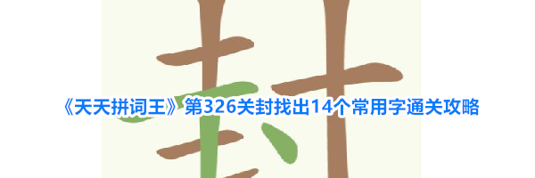 《天天拼词王》第326关封找出14个常用字通关攻略
