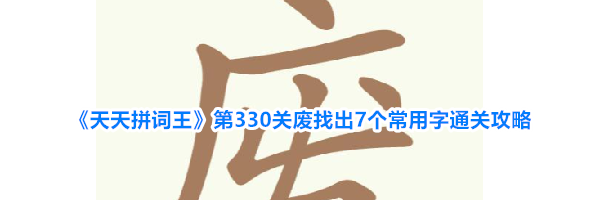 《天天拼词王》第330关废找出7个常用字通关攻略