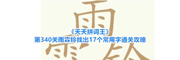 《天天拼词王》第340关雨霖铃找出17个常用字通关攻略
