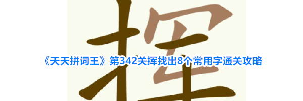 《天天拼词王》第342关挥找出8个常用字通关攻略