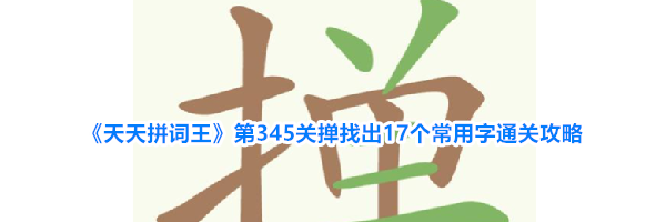 《天天拼词王》第345关掸找出17个常用字通关攻略