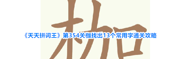 《天天拼词王》第354关枷找出13个常用字通关攻略