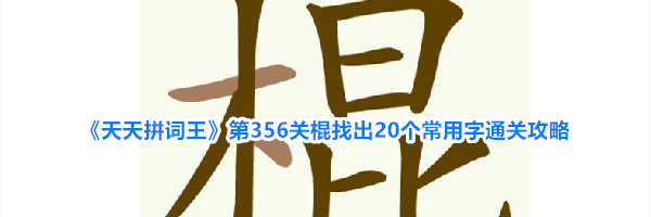 《天天拼词王》第356关棍找出20个常用字通关攻略