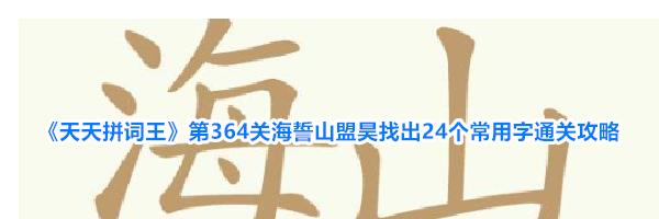 《天天拼词王》第364关海誓山盟昊找出24个常用字通关攻略