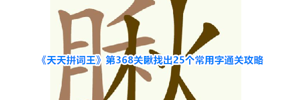 《天天拼词王》第368关瞅找出25个常用字通关攻略
