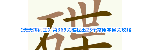 《天天拼词王》第369关碟找出25个常用字通关攻略