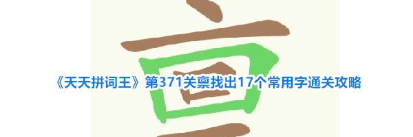《天天拼词王》第371关禀找出17个常用字通关攻略