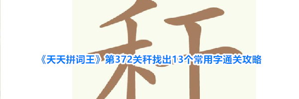 《天天拼词王》第372关秆找出13个常用字通关攻略