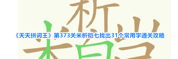 《天天拼词王》第373关米析皑七找出31个常用字通关攻略