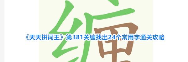 《天天拼词王》第381关缠找出24个常用字通关攻略
