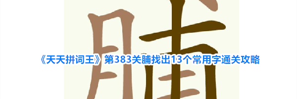 《天天拼词王》第383关脯找出13个常用字通关攻略