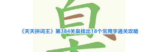 《天天拼词王》第384关臭找出18个常用字通关攻略