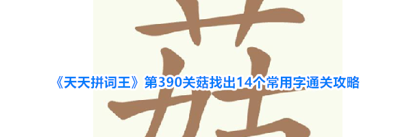 《天天拼词王》第390关菇找出14个常用字通关攻略