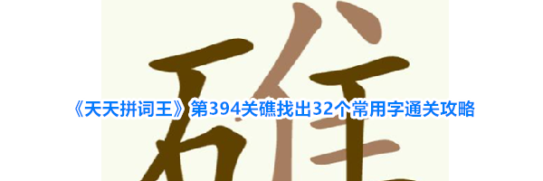 《天天拼词王》第394关礁找出32个常用字通关攻略