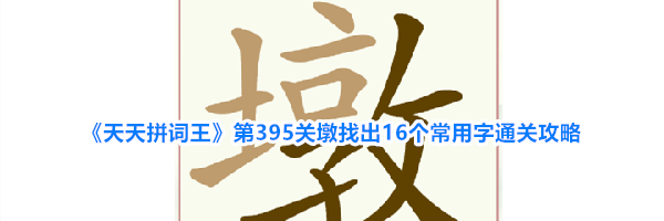 《天天拼词王》第395关墩找出16个常用字通关攻略
