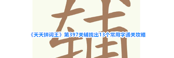 《天天拼词王》第397关辅找出13个常用字通关攻略