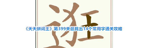 《天天拼词王》第399关逛找出14个常用字通关攻略