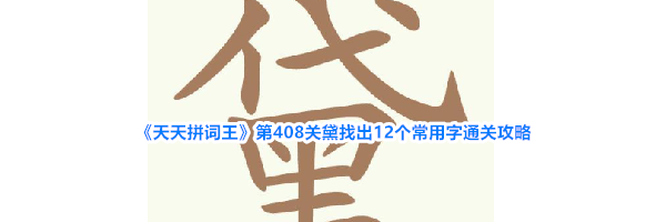 《天天拼词王》第408关黛找出12个常用字通关攻略