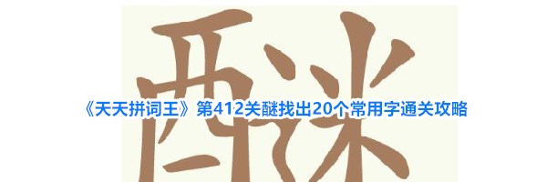 《天天拼词王》第412关醚找出20个常用字通关攻略