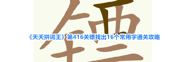 《天天拼词王》第416关镖找出16个常用字通关攻略