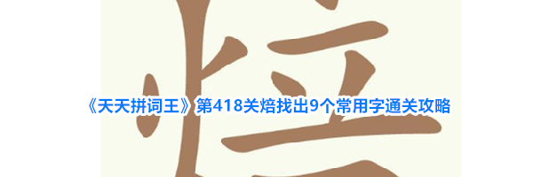 《天天拼词王》第418关焙找出9个常用字通关攻略