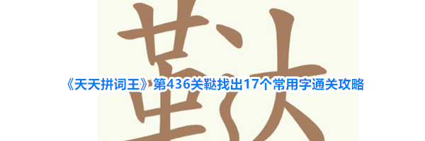 《天天拼词王》第436关鞑找出17个常用字通关攻略