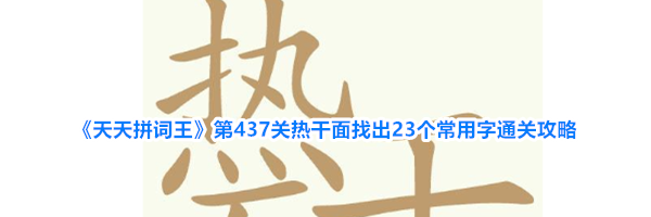 《天天拼词王》第437关热干面找出23个常用字通关攻略