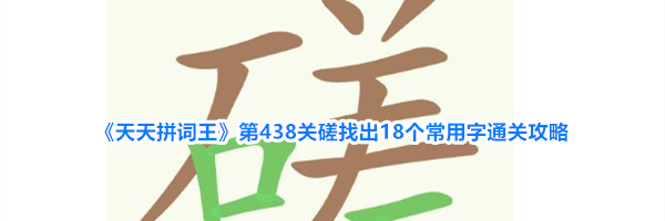 《天天拼词王》第438关磋找出18个常用字通关攻略