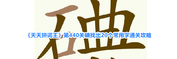 《天天拼词王》第440关碘找出20个常用字通关攻略