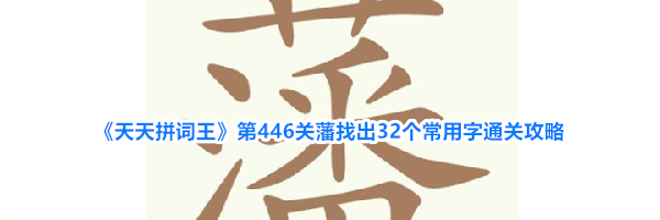 《天天拼词王》第446关藩找出32个常用字通关攻略