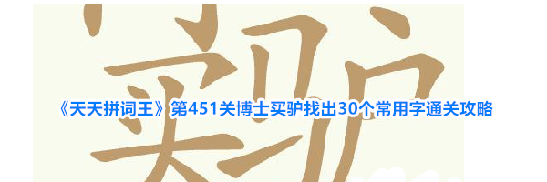 《天天拼词王》第451关博士买驴找出30个常用字通关攻略