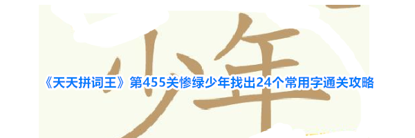《天天拼词王》第455关惨绿少年找出24个常用字通关攻略