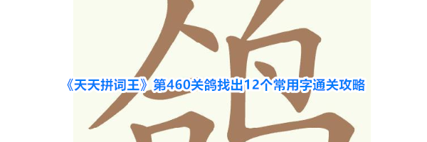 《天天拼词王》第460关鸽找出12个常用字通关攻略