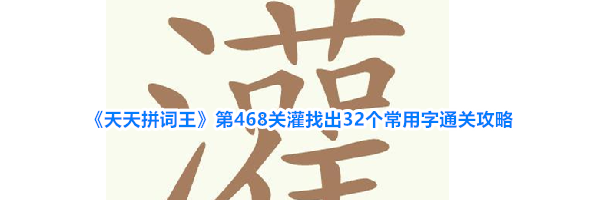 《天天拼词王》第468关灌找出32个常用字通关攻略
