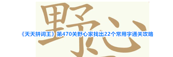 《天天拼词王》第470关野心家找出22个常用字通关攻略