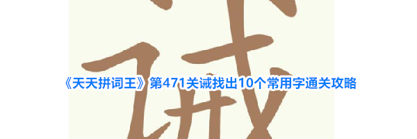 《天天拼词王》第471关诫找出10个常用字通关攻略