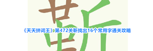 《天天拼词王》第472关靳找出16个常用字通关攻略