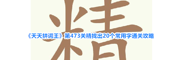 《天天拼词王》第473关精找出20个常用字通关攻略