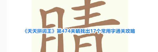 《天天拼词王》第474关睛找出17个常用字通关攻略