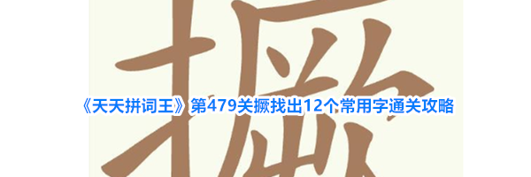 《天天拼词王》第479关撅找出12个常用字通关攻略