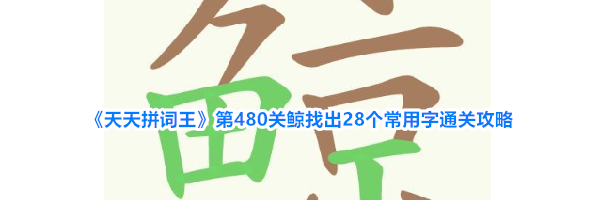 《天天拼词王》第480关鲸找出28个常用字通关攻略