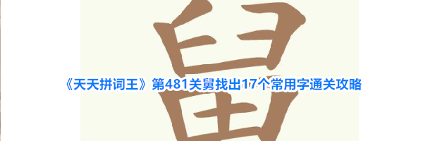 《天天拼词王》第481关舅找出17个常用字通关攻略